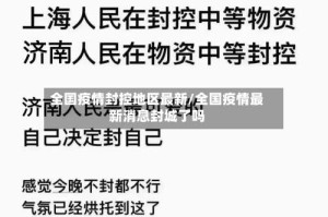 全国疫情封控地区最新/全国疫情最新消息封城了吗