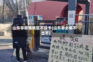 山东非疫情地区不设卡(山东非必要不出市)