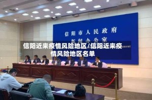 信阳近来疫情风险地区/信阳近来疫情风险地区名单