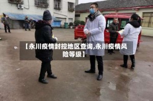 【永川疫情封控地区查询,永川疫情风险等级】
