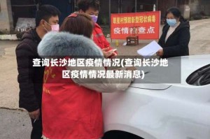 查询长沙地区疫情情况(查询长沙地区疫情情况最新消息)