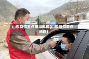 山东疫情重点摸排地区(山东防疫重点地区)