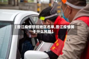 【晋江疫情管控地区名单,晋江疫情属于什么风险】