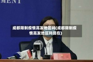 成都限制疫情高发地区吗(成都限制疫情高发地区吗现在)