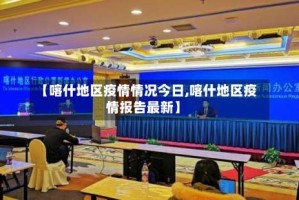 【喀什地区疫情情况今日,喀什地区疫情报告最新】