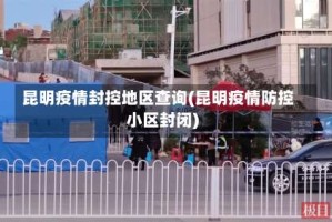 昆明疫情封控地区查询(昆明疫情防控小区封闭)