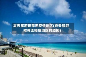 夏天旅游推荐无疫情地区(夏天旅游推荐无疫情地区的原因)