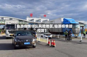 【仙游疫情什么风险地区,仙游疫情管控区】