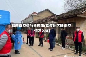 常德有疫情的地区吗(常德地区近来疫情怎么样)