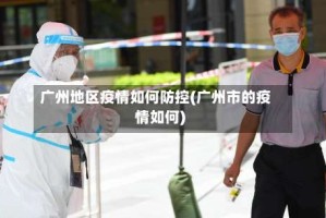 广州地区疫情如何防控(广州市的疫情如何)