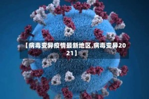 【病毒变异疫情最新地区,病毒变异2021】
