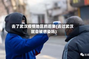 去了武汉疫情地区的后果(去过武汉就会被感染吗)