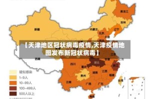 【天津地区冠状病毒疫情,天津疫情地图发布新冠状病毒】