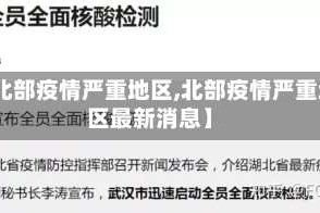 【北部疫情严重地区,北部疫情严重地区最新消息】