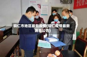 铜仁市地区最新疫情(铜仁疫情最新消息公告)
