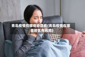 青岛疫情在哪些地区有(青岛疫情在哪些地区有风险)