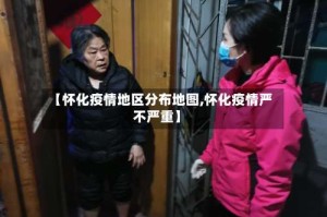 【怀化疫情地区分布地图,怀化疫情严不严重】