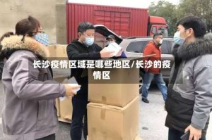 长沙疫情区域是哪些地区/长沙的疫情区