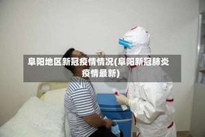 阜阳地区新冠疫情情况(阜阳新冠肺炎疫情最新)