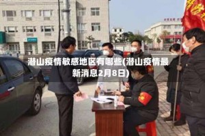 潜山疫情敏感地区有哪些(潜山疫情最新消息2月8日)