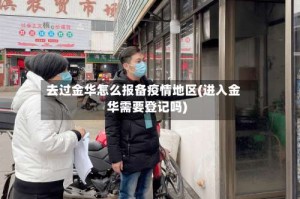 去过金华怎么报备疫情地区(进入金华需要登记吗)