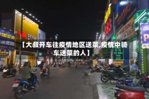 【大叔开车往疫情地区送菜,疫情中骑车送菜的人】