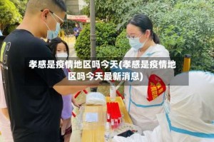 孝感是疫情地区吗今天(孝感是疫情地区吗今天最新消息)