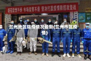 兰州地区防疫情况最新(兰州市区疫情)