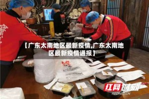 【广东太南地区最新疫情,广东太南地区最新疫情通报】
