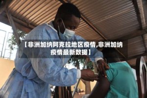 【非洲加纳阿克拉地区疫情,非洲加纳疫情最新数据】