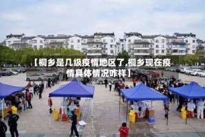 【桐乡是几级疫情地区了,桐乡现在疫情具体情况咋样】