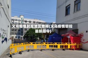 义乌疫情封控地区查询(义乌疫情管控最新指令)