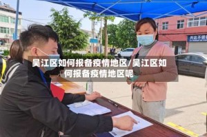 吴江区如何报备疫情地区/吴江区如何报备疫情地区呢
