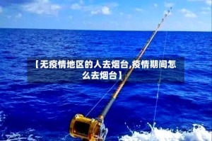 【无疫情地区的人去烟台,疫情期间怎么去烟台】