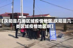 【庆阳是几类区域疫情地区,庆阳是几类区域疫情地区啊】