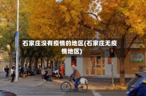石家庄没有疫情的地区(石家庄无疫情地区)