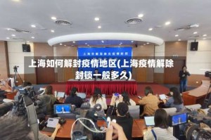 上海如何解封疫情地区(上海疫情解除封锁一般多久)