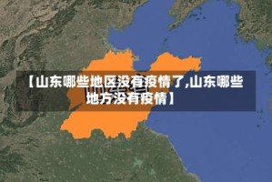 【山东哪些地区没有疫情了,山东哪些地方没有疫情】