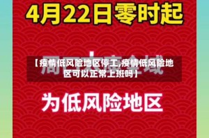 【疫情低风险地区停工,疫情低风险地区可以正常上班吗】