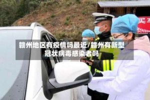 赣州地区有疫情吗最近/赣州有新型冠状病毒感染者吗