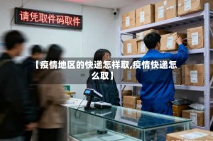 【疫情地区的快递怎样取,疫情快递怎么取】