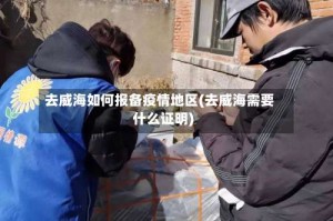 去威海如何报备疫情地区(去威海需要什么证明)