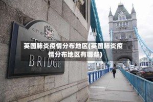 英国肺炎疫情分布地区(英国肺炎疫情分布地区有哪些)