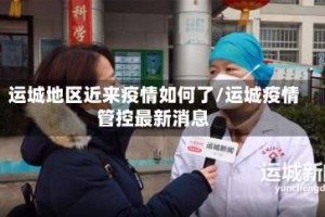 运城地区近来疫情如何了/运城疫情管控最新消息