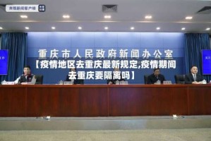 【疫情地区去重庆最新规定,疫情期间去重庆要隔离吗】