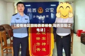 【疫情地区回阳西要报备,阳西回阳江电话】