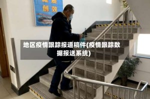 地区疫情跟踪报道稿件(疫情跟踪数据报送系统)