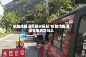 疫情地区进藏要求最新/疫情地区进藏要求最新消息