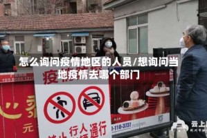 怎么询问疫情地区的人员/想询问当地疫情去哪个部门