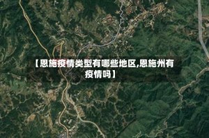 【恩施疫情类型有哪些地区,恩施州有疫情吗】
